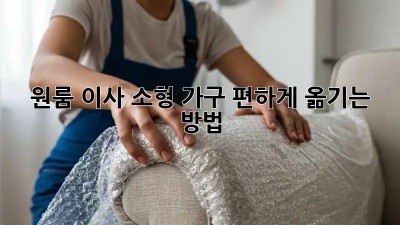 원룸 이사, 소형 가구 편하게 옮기는 방법!